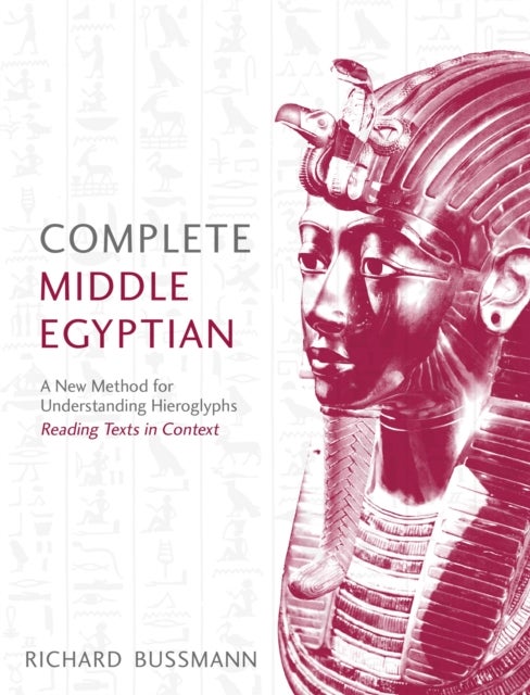 Complete Middle Egyptian - A New Method for Understanding Hieroglyphs: Reading Texts in Context