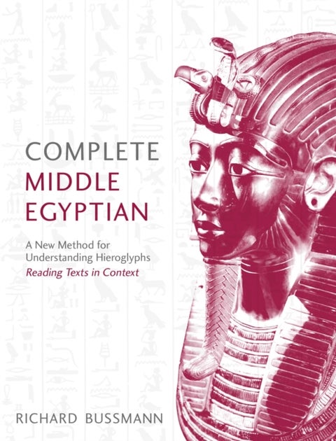Complete Middle Egyptian - A New Method for Understanding Hieroglyphs: Reading Texts in Context