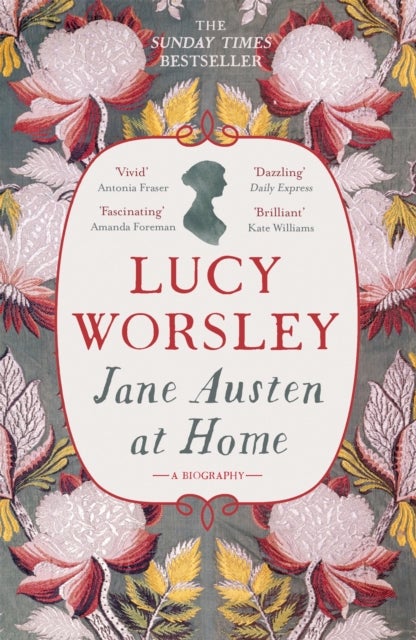 Jane Austen at Home - The acclaimed biography of the beloved author of PRIDE AND PREJUDICE by Sunday Times bestselling historian Lucy Worsley OBE
