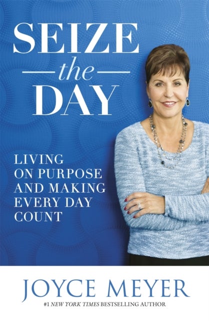 Seize the Day - Living on Purpose and Making Every Day Count