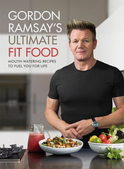 Gordon Ramsay Ultimate Fit Food - Mouth-watering recipes to fuel you for life