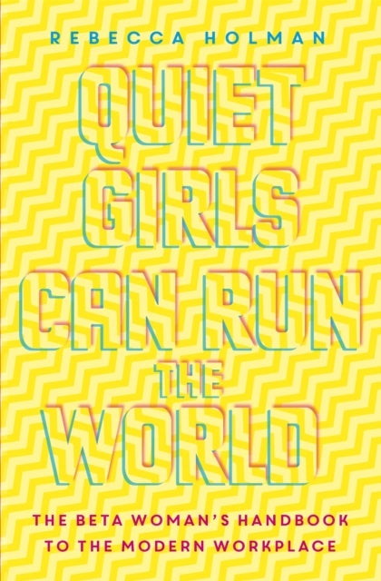 Quiet Girls Can Run the World - The beta woman's handbook to the modern workplace