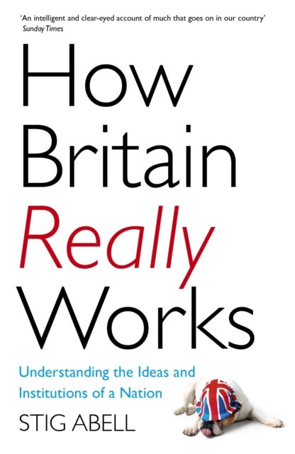 How Britain Really Works - Understanding the Ideas and Institutions of a Nation