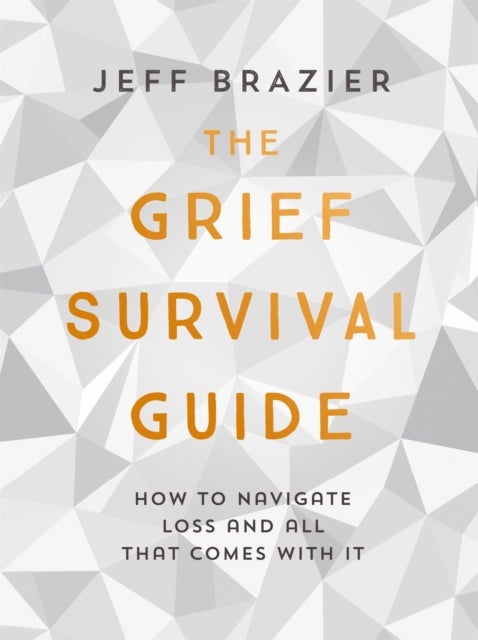 The Grief Survival Guide - How to navigate loss and all that comes with it