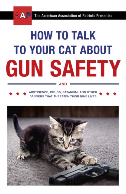 How to Talk to Your Cat About Gun Safety - and Abstinence, Drugs, Satanism, and Other Dangers That Threaten Their Nine Lives
