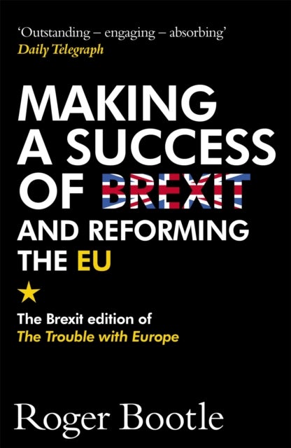 Making a Success of Brexit and Reforming the EU (Brexit edition) - The Brexit edition of The Trouble with Europe