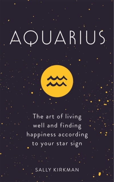 Aquarius - The Art of Living Well and Finding Happiness According to Your Star Sign