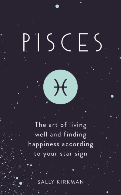 Pisces - The Art of Living Well and Finding Happiness According to Your Star Sign