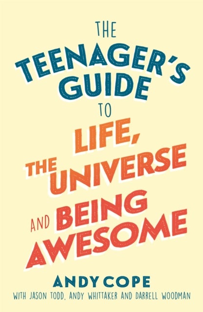 The Teenager's Guide to Life, the Universe and Being Awesome - A Practical Guide to Confidence, Resilience and Happiness for Teens