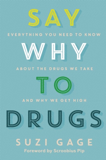 Say Why to Drugs - Everything You Need to Know About the Drugs We Take and Why We Get High