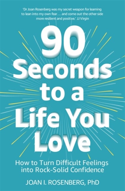 90 Seconds to a Life You Love - How to Turn Difficult Feelings into Rock-Solid Confidence