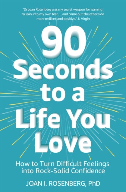 90 Seconds to a Life You Love - How to Turn Difficult Feelings into Rock-Solid Confidence