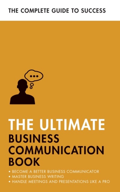The Ultimate Business Communication Book - Communicate Better at Work, Master Business Writing, Perfect your Presentations