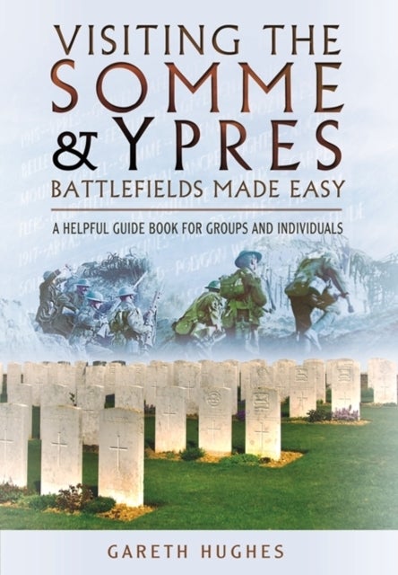 Visiting the Somme and Ypres Battlefields Made Easy - A Helpful Guide Book for Groups and Individuals