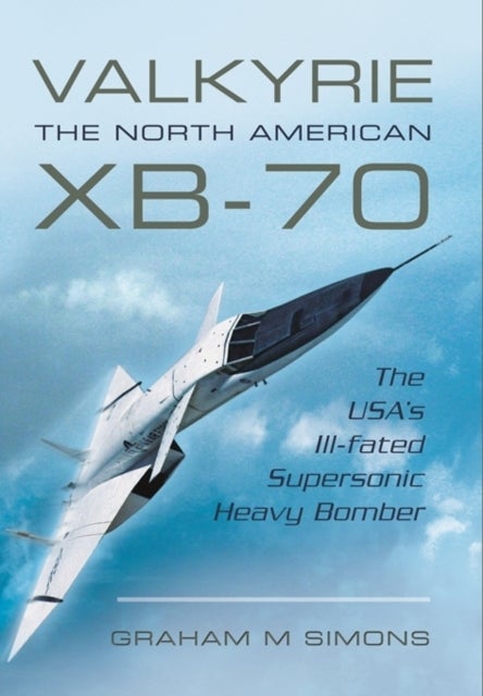 Valkyrie: The North American XB-70 - The USA's Ill-Fated Supersonic Heavy Bomber