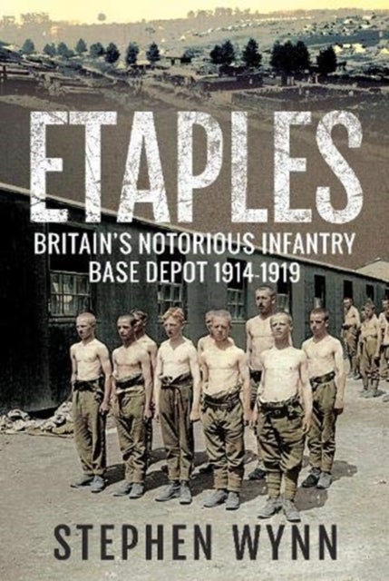 Etaples - Britain's Notorious Infantry Base Depot, 1914-1919