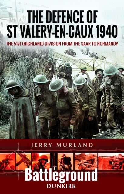 The Defence of St Valery-en-Caux 1940 - The 51st (Highland) Division from The Saar to Normandy