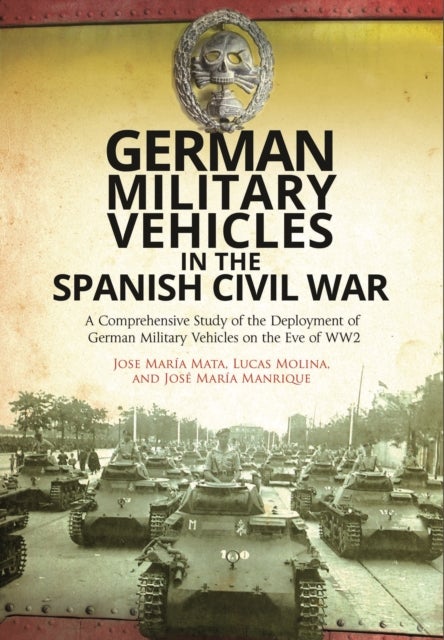 German Military Vehicles in the Spanish Civil War - A Comprehensive Study of the Deployment of German Military Vehicles on the Eve of WW2