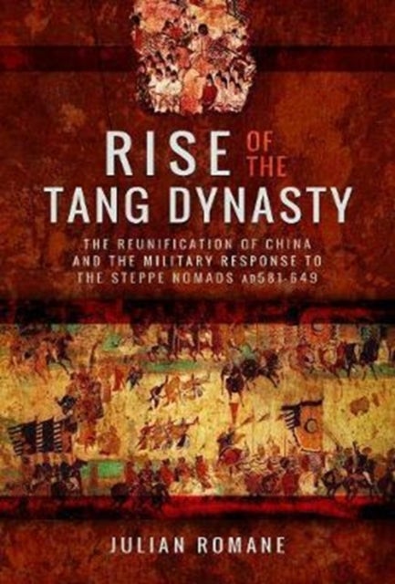 Rise of the Tang Dynasty - The Reunification of China and the Military Response to the Steppe Nomads (AD581-626)