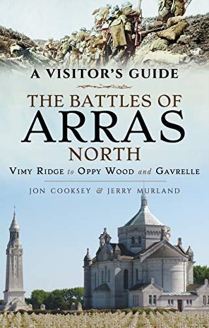 The Battles of Arras: North - A Visitor's Guide; Vimy Ridge to Oppy Wood and Gavrelle