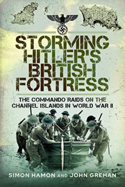 Storming Hitler's British Fortress - The Commando Raids on the Channel Islands in World War II