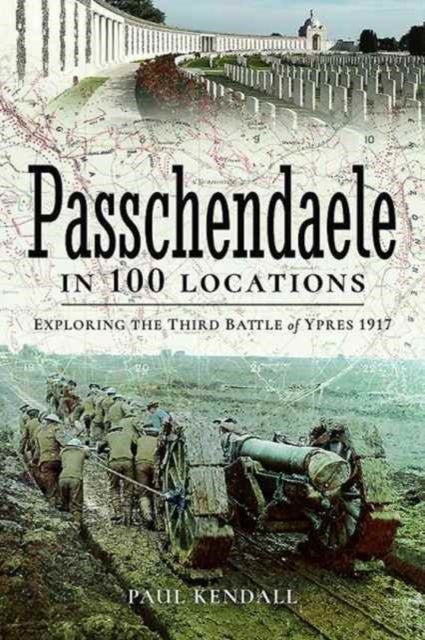 Passchendaele in 100 Locations - Exploring the Third Battle of Ypres 1917