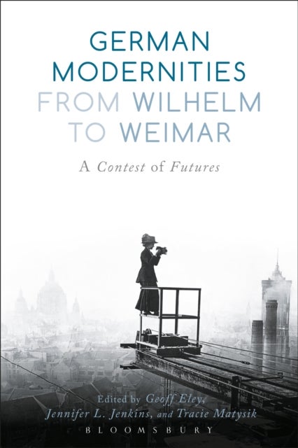 German Modernities From Wilhelm to Weimar - A Contest of Futures