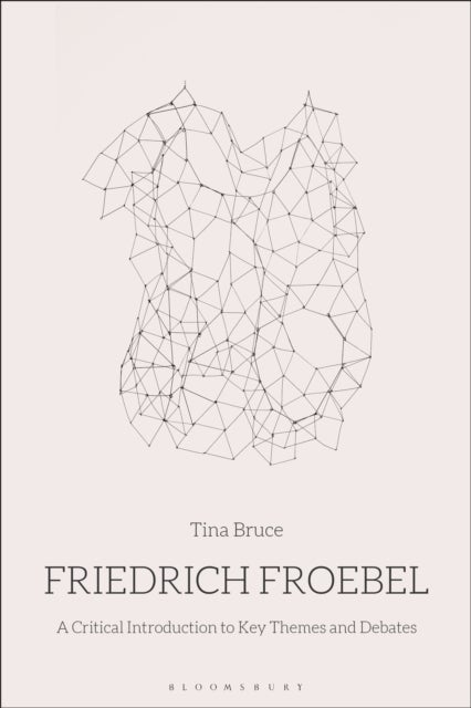 Friedrich Froebel - A Critical Introduction to Key Themes and Debates