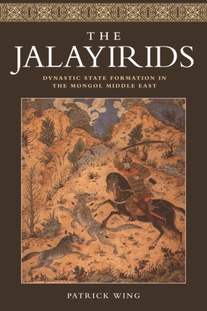 The Jalayirids - Dynastic State Formation in the Mongol Middle East