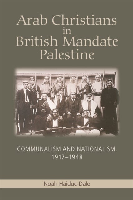 Arab Christians in British Mandate Palestine - Communalism and Nationalism, 1917-1948