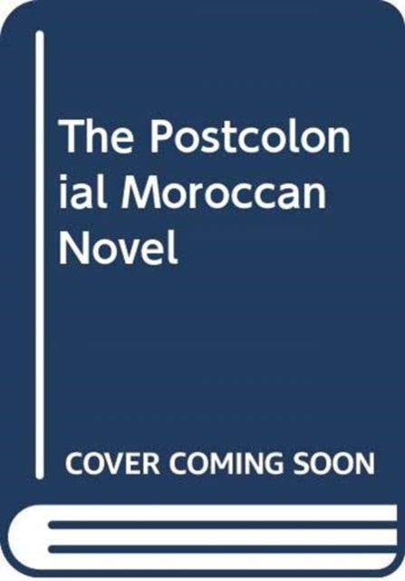 The Postcolonial Moroccan Novel in Arabic and French