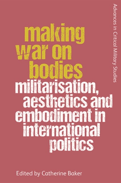Making War on Bodies - Militarisation, Aesthetics and Embodiment in International Politics