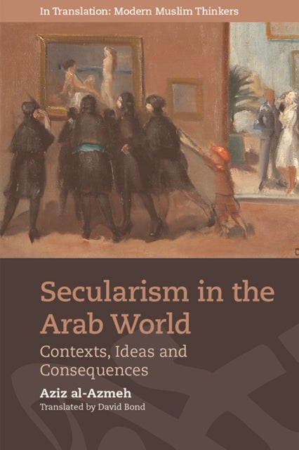 Secularism in the Arab World - Contexts, Ideas and Consequences