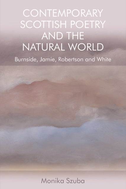 Contemporary Scottish Poetry and the Natural World - Burnside, Jamie, Robertson and White