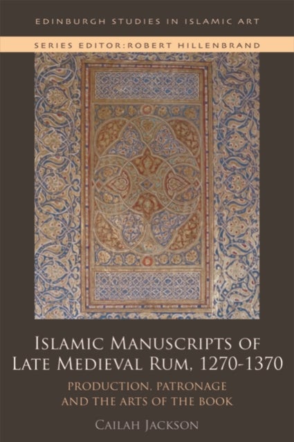 Islamic Manuscripts of Late Medieval Rum, 1270s-1370s - Production, Patronage and the Arts of the Book