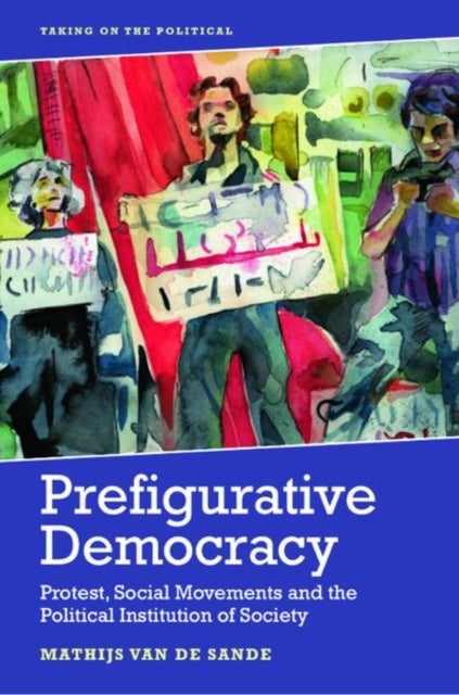 Prefigurative Democracy - Protest, Social Movements and the Political Institution of Society