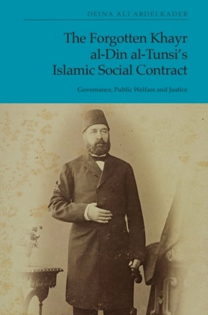 The Forgotten Khayr al-Din al-Tunsi's Islamic Social Contract - Governance, Public Welfare and Justice