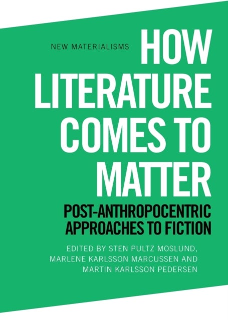 How Literature Comes to Matter - Post-Anthropocentric Approaches to Fiction