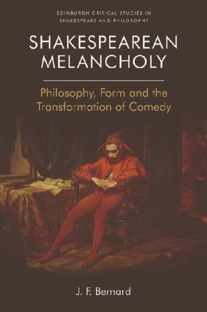 Shakespearean Melancholy - Philosophy, Form, and the Transformation of Comedy