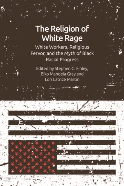 The Religion of White Rage - White Workers, Religious Fervor, and the Myth of Black Racial Progress