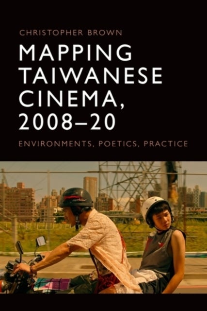 Mapping Taiwanese Cinema, 2008-20 - Environments, Poetics, Practice