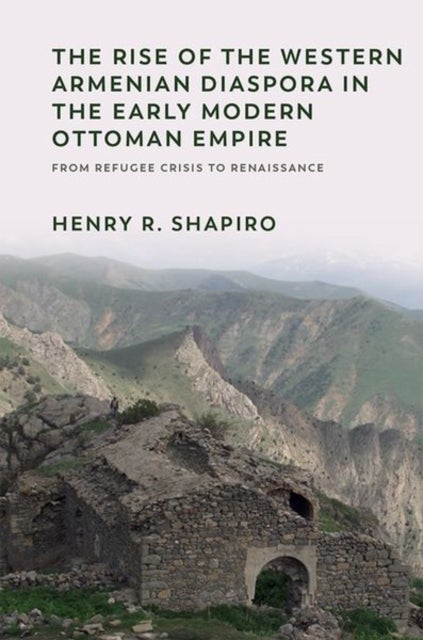 The Rise of the Western Armenian Diaspora in the Early Modern Ottoman Empire - From Refugee Crisis to Renaissance in the 17th Century
