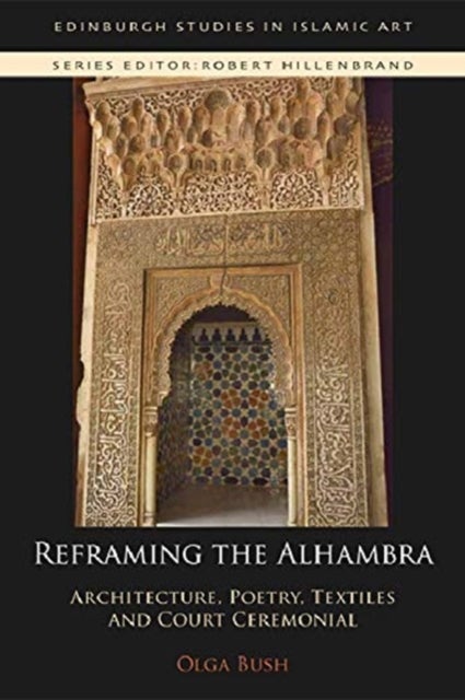 Reframing the Alhambra - Architecture, Poetry, Textiles and Court Ceremonial