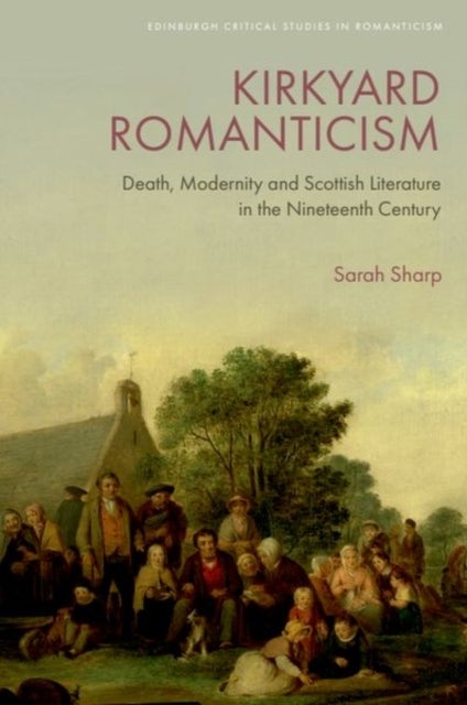 Kirkyard Romanticism - Death, Modernity and Scottish Literature in the Nineteenth Century