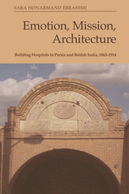 Emotion, Mission, Architecture - Building Hospitals in Persia and British India, 1865-1914