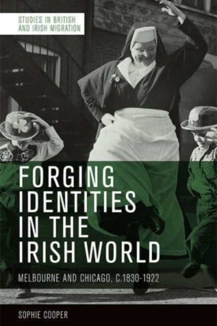 Forging Identities in the Irish World - Melbourne and Chicago, c.1830-1922