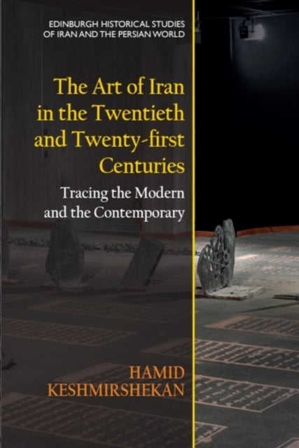 The Art of Iran in the Twentieth and Twenty-first Centuries - Tracing the Modern and the Contemporary