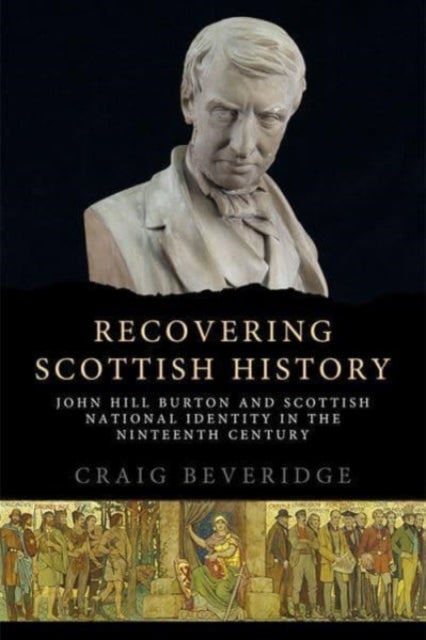 Recovering Scottish History - John Hill Burton and Scottish National Identity in the Nineteenth Century