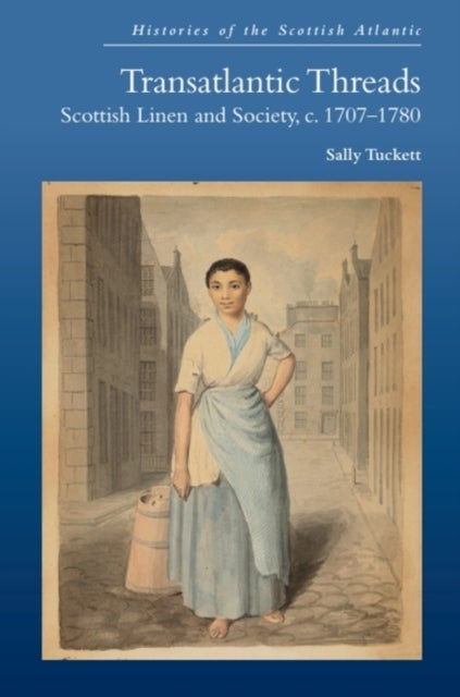 Transatlantic Threads - Scottish Linen and Society, c.1707-1780