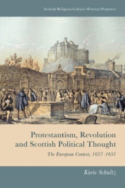 Protestantism, Revolution and Scottish Political Thought - The European Context, 1637-1651